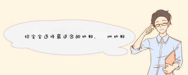 给宝宝选择最适合的奶粉， 挑奶粉应该注意啥？